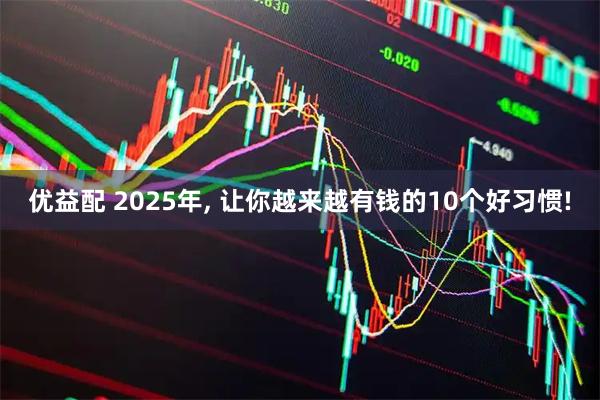 优益配 2025年, 让你越来越有钱的10个好习惯!