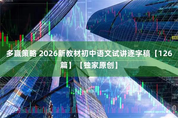 多赢策略 2026新教材初中语文试讲逐字稿【126篇】【独家原创】