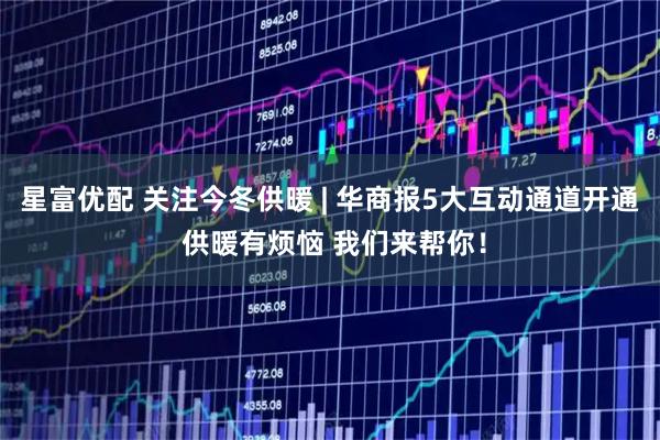 星富优配 关注今冬供暖 | 华商报5大互动通道开通 供暖有烦恼 我们来帮你！