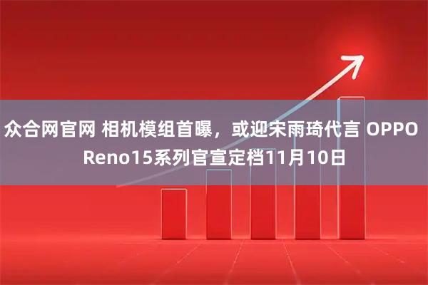 众合网官网 相机模组首曝，或迎宋雨琦代言 OPPO Reno15系列官宣定档11月10日