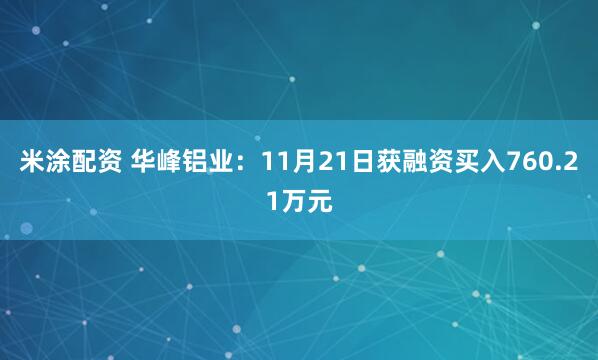 米涂配资 华峰铝业：11月21日获融资买入760.21万元