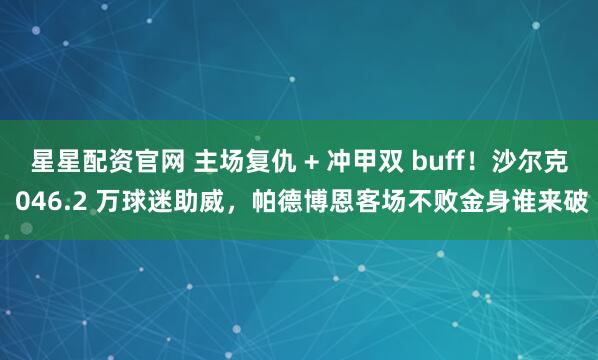 星星配资官网 主场复仇 + 冲甲双 buff！沙尔克 046.2 万球迷助威，帕德博恩客场不败金身谁来破