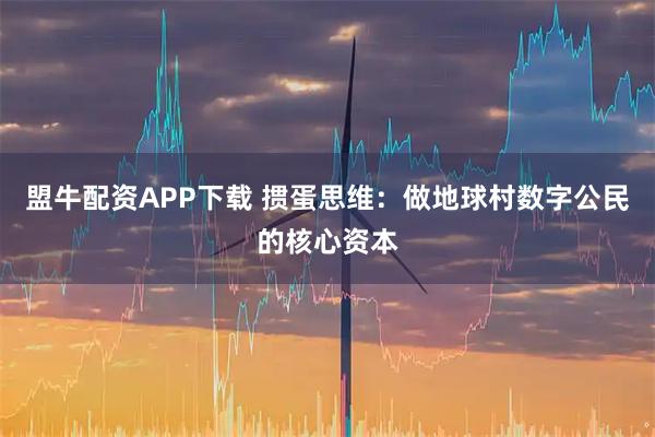 盟牛配资APP下载 掼蛋思维：做地球村数字公民的核心资本