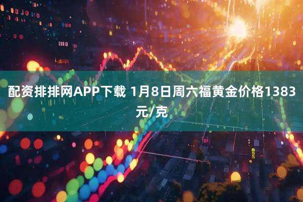 配资排排网APP下载 1月8日周六福黄金价格1383元/克