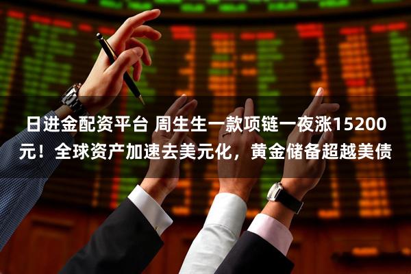 日进金配资平台 周生生一款项链一夜涨15200元!全球资产加速去美元化,黄金储备超越美债