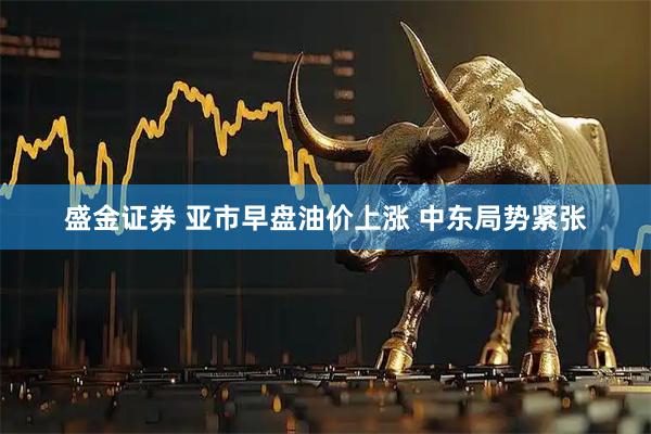 盛金证券 亚市早盘油价上涨 中东局势紧张