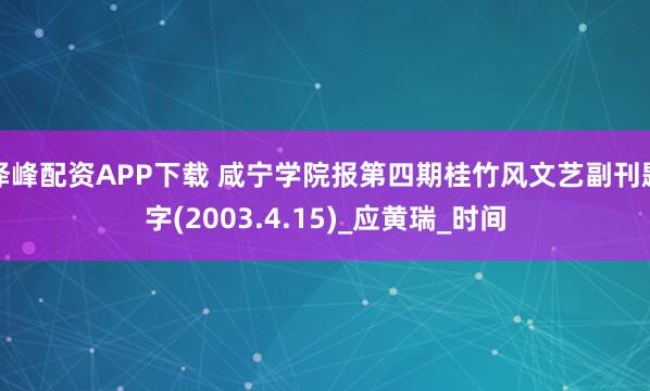 泽峰配资APP下载 咸宁学院报第四期桂竹风文艺副刊题字(2003.4.15)_应黄瑞_时间