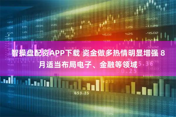 智操盘配资APP下载 资金做多热情明显增强 8月适当布局电子、金融等领域
