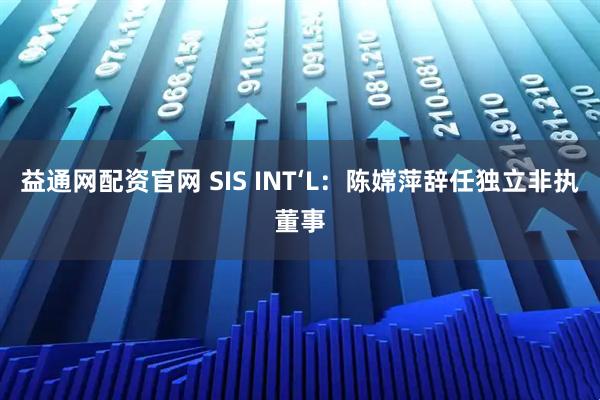 益通网配资官网 SIS INT‘L：陈嫦萍辞任独立非执董事