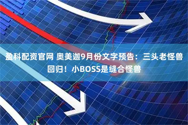 盈科配资官网 奥美迦9月份文字预告：三头老怪兽回归！小BOSS是缝合怪兽