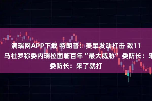 满瑞网APP下载 特朗普：美军发动打击 致11人死亡！马杜罗称委内瑞拉面临百年“最大威胁” 委防长：来了就打